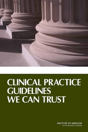 Graham R, Mancher M, Wolman DM, Greenfield S, Steinberg E. Clinical Practice Guidelines We Can Trust. Clin Pract Guidel We Can Trust. Published online January 1, 2011:1-266. doi:10.17226/13058