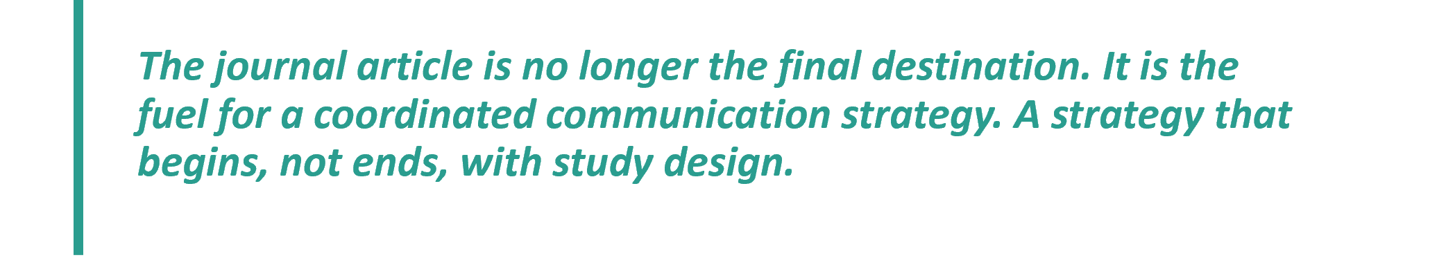 Quote: The journal article is no longer the final destination. It is the fuel for a coordinated communication strategy. A strategy that begins, not ends, with study design.